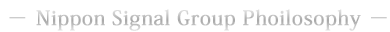 − Nippon Signal Group Phoilosophy −
